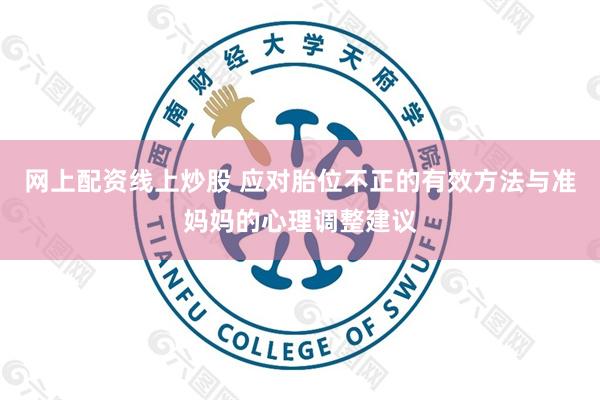网上配资线上炒股 应对胎位不正的有效方法与准妈妈的心理调整建议
