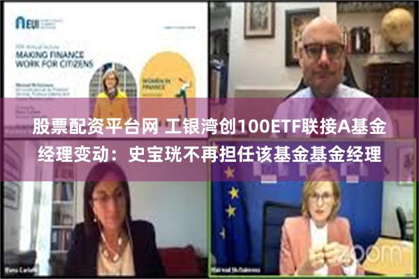 股票配资平台网 工银湾创100ETF联接A基金经理变动：史宝珖不再担任该基金基金经理