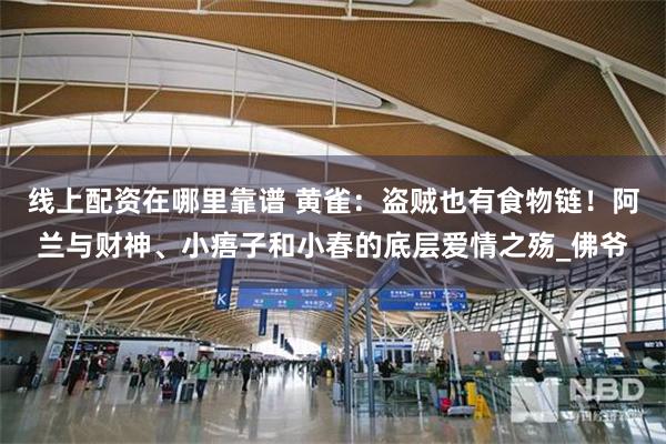 线上配资在哪里靠谱 黄雀：盗贼也有食物链！阿兰与财神、小痦子和小春的底层爱情之殇_佛爷