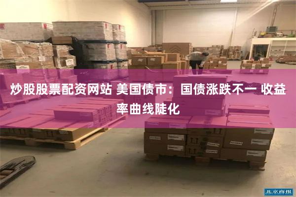 炒股股票配资网站 美国债市：国债涨跌不一 收益率曲线陡化