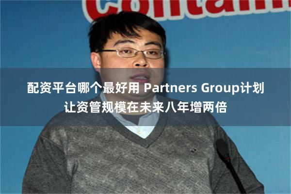 配资平台哪个最好用 Partners Group计划让资管规模在未来八年增两倍