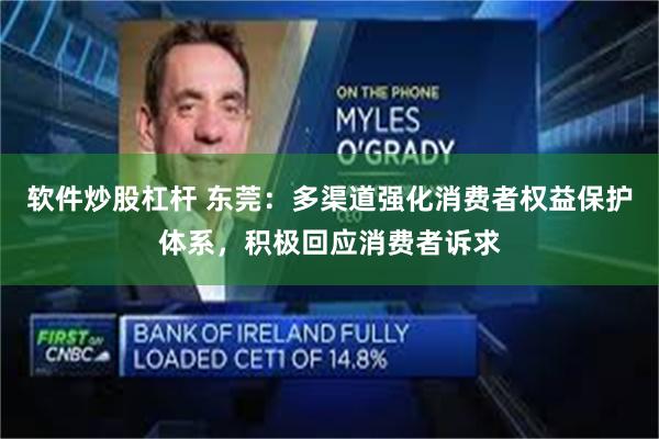 软件炒股杠杆 东莞：多渠道强化消费者权益保护体系，积极回应消费者诉求