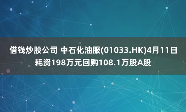 借钱炒股公司 中石化油服(01033.HK)4月11日耗资198万元回购108.1万股A股