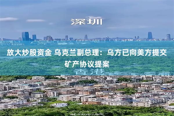 放大炒股资金 乌克兰副总理：乌方已向美方提交矿产协议提案