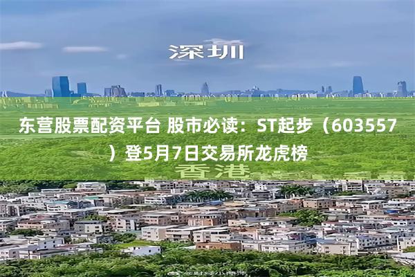 东营股票配资平台 股市必读：ST起步（603557）登5月7日交易所龙虎榜