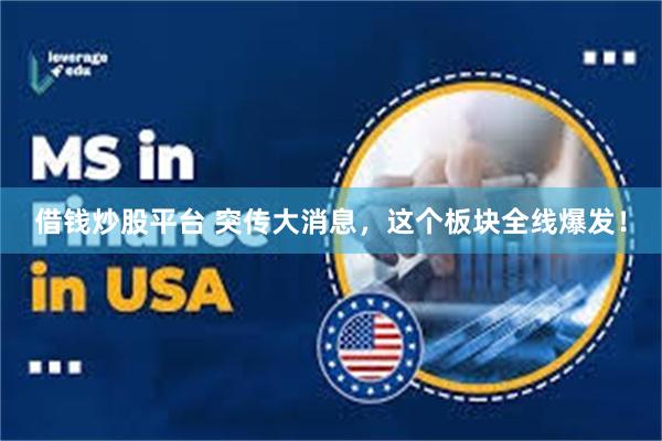 借钱炒股平台 突传大消息，这个板块全线爆发！