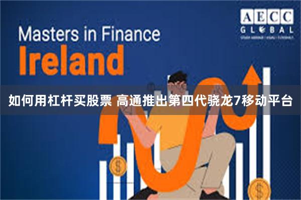 如何用杠杆买股票 高通推出第四代骁龙7移动平台
