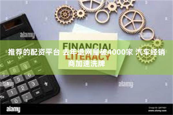 推荐的配资平台 去年退网量破4000家 汽车经销商加速洗牌