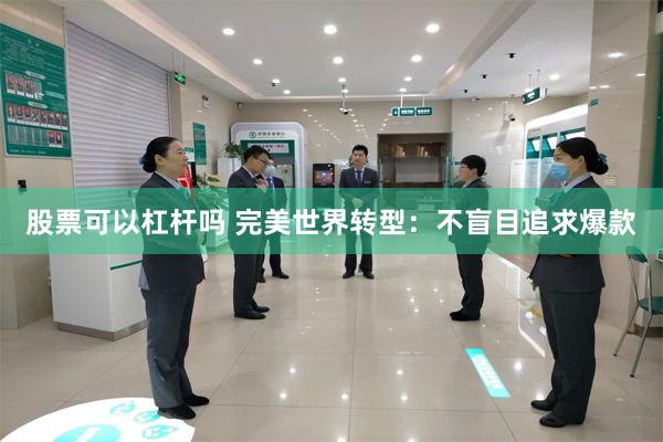 股票可以杠杆吗 完美世界转型：不盲目追求爆款