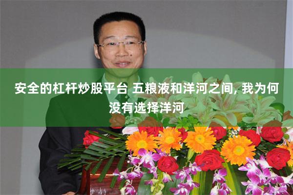 安全的杠杆炒股平台 五粮液和洋河之间, 我为何没有选择洋河