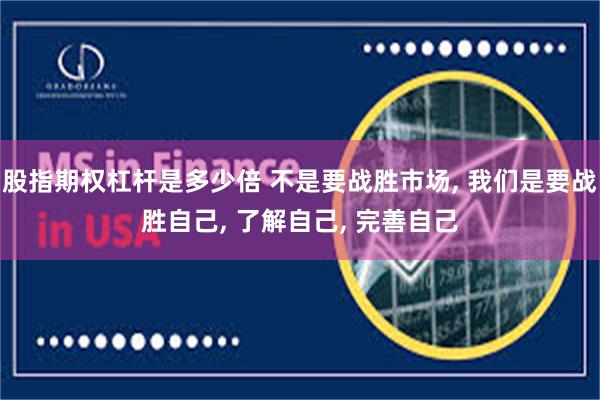 股指期权杠杆是多少倍 不是要战胜市场, 我们是要战胜自己, 了解自己, 完善自己