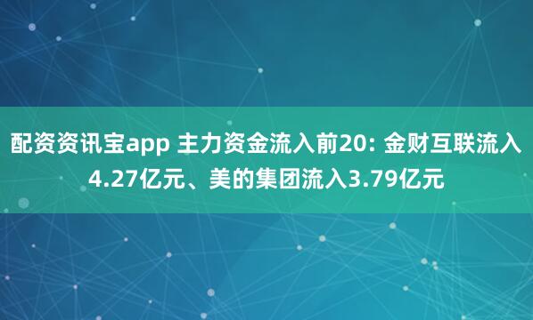 配资资讯宝app 主力资金流入前20: 金财互联流入4.27亿元、美的集团流入3.79亿元