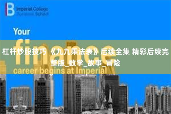 杠杆炒股技巧 《九九乘法表》后续全集 精彩后续完整版_数学_故事_冒险