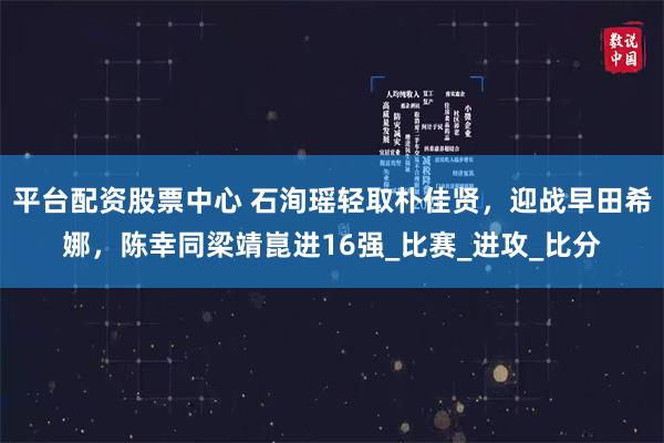 平台配资股票中心 石洵瑶轻取朴佳贤，迎战早田希娜，陈幸同梁靖崑进16强_比赛_进攻_比分