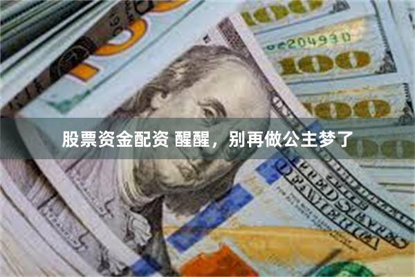 股票资金配资 醒醒，别再做公主梦了