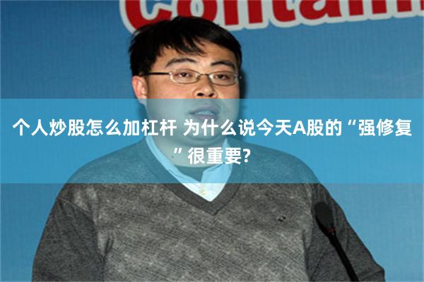 个人炒股怎么加杠杆 为什么说今天A股的“强修复”很重要?