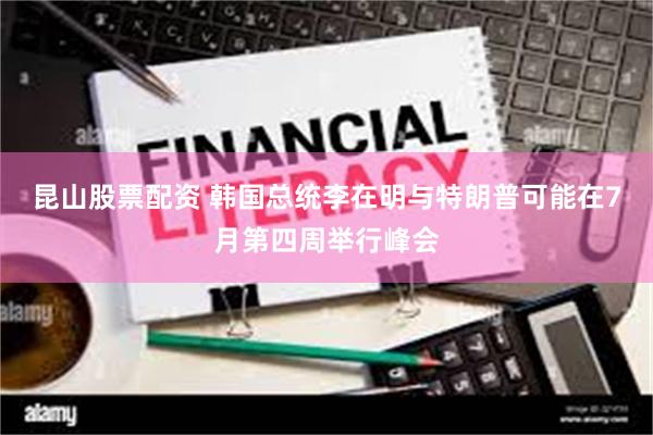 昆山股票配资 韩国总统李在明与特朗普可能在7月第四周举行峰会