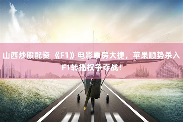 山西炒股配资 《F1》电影票房大捷，苹果顺势杀入F1转播权争夺战！