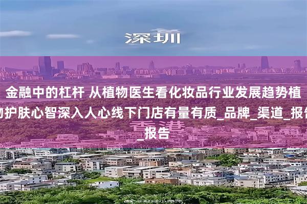 金融中的杠杆 从植物医生看化妆品行业发展趋势植物护肤心智深入人心线下门店有量有质_品牌_渠道_报告