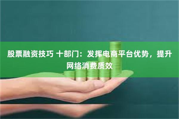 股票融资技巧 十部门：发挥电商平台优势，提升网络消费质效