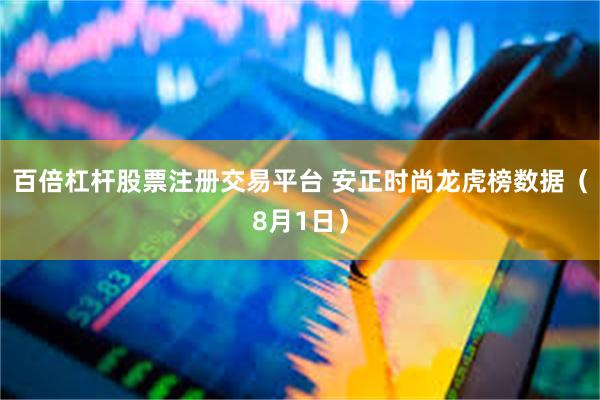 百倍杠杆股票注册交易平台 安正时尚龙虎榜数据（8月1日）