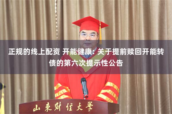 正规的线上配资 开能健康: 关于提前赎回开能转债的第六次提示性公告