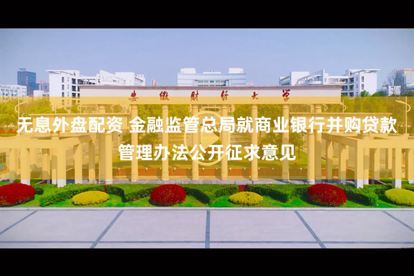 无息外盘配资 金融监管总局就商业银行并购贷款管理办法公开征求意见