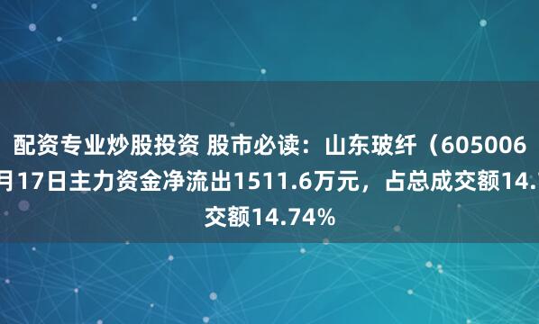 配资专业炒股投资 股市必读：山东玻纤（605006）9月17日主力资金净流出1511.6万元，占总成交额14.74%