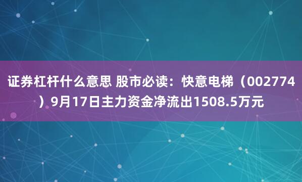 证券杠杆什么意思 股市必读：快意电梯（002774）9月17日主力资金净流出1508.5万元