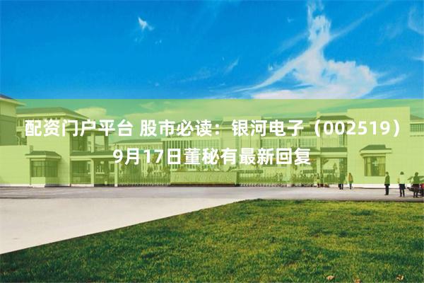 配资门户平台 股市必读：银河电子（002519）9月17日董秘有最新回复
