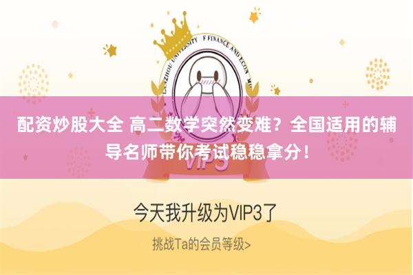 配资炒股大全 高二数学突然变难？全国适用的辅导名师带你考试稳稳拿分！