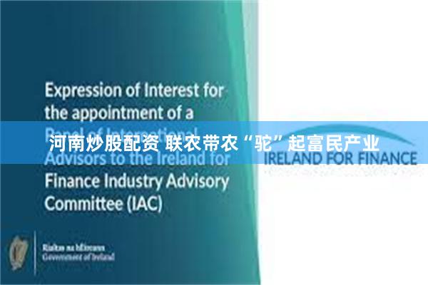 河南炒股配资 联农带农“驼”起富民产业