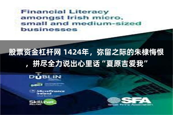股票资金杠杆网 1424年,弥留之际的朱棣悔恨,拼尽全力说出心里话“夏原吉爱我”