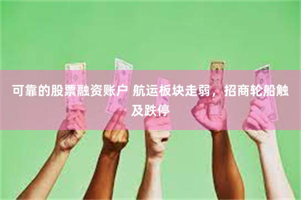 可靠的股票融资账户 航运板块走弱，招商轮船触及跌停