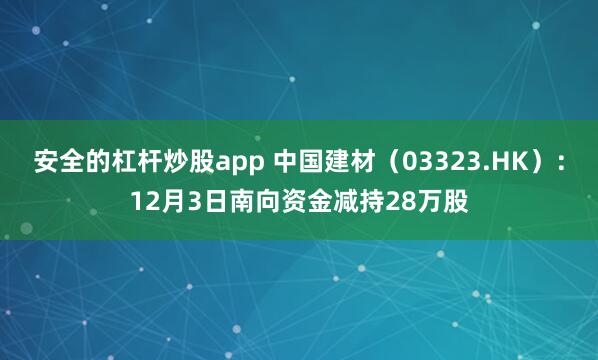 安全的杠杆炒股app 中国建材(03323.HK):12月3日南向资金减持28万股
