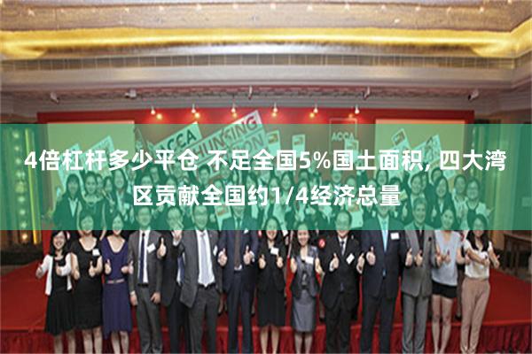 4倍杠杆多少平仓 不足全国5%国土面积, 四大湾区贡献全国约1/4经济总量