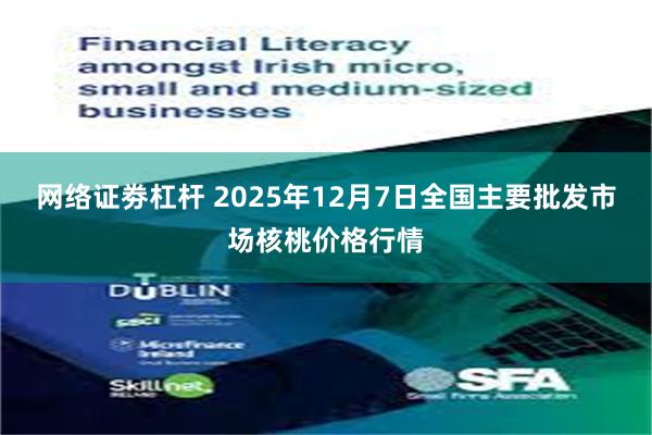 网络证劵杠杆 2025年12月7日全国主要批发市场核桃价格行情