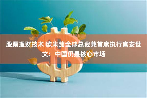 股票理财技术 欧米茄全球总裁兼首席执行官安世文：中国仍是核心市场