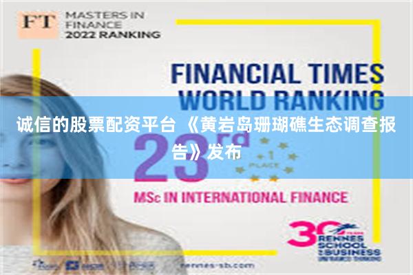 诚信的股票配资平台 《黄岩岛珊瑚礁生态调查报告》发布